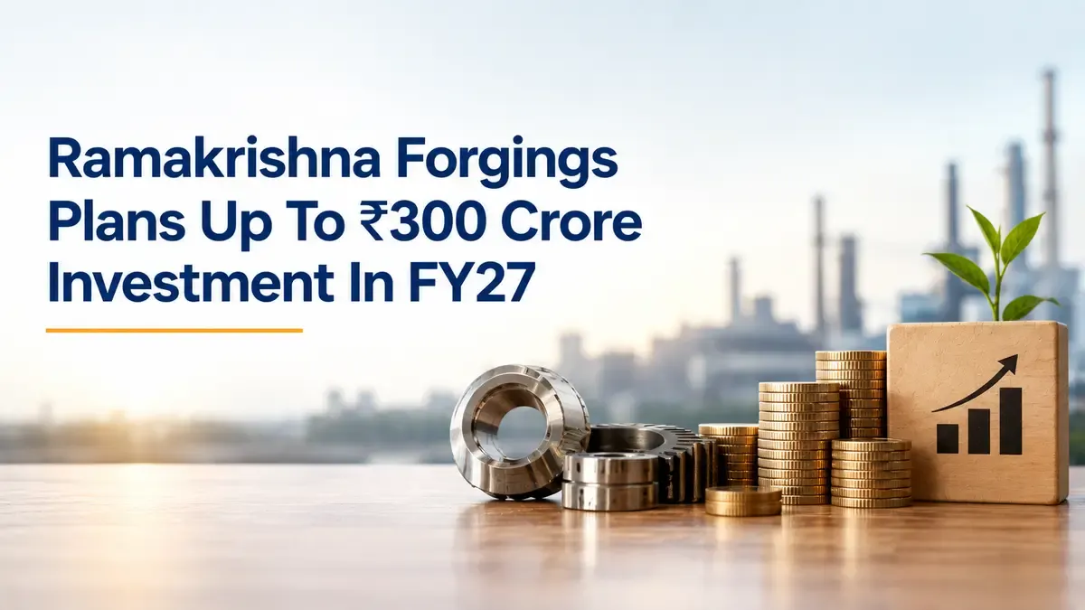 Ramakrishna Forgings Plans Up To ₹300 Crore Investment In FY27