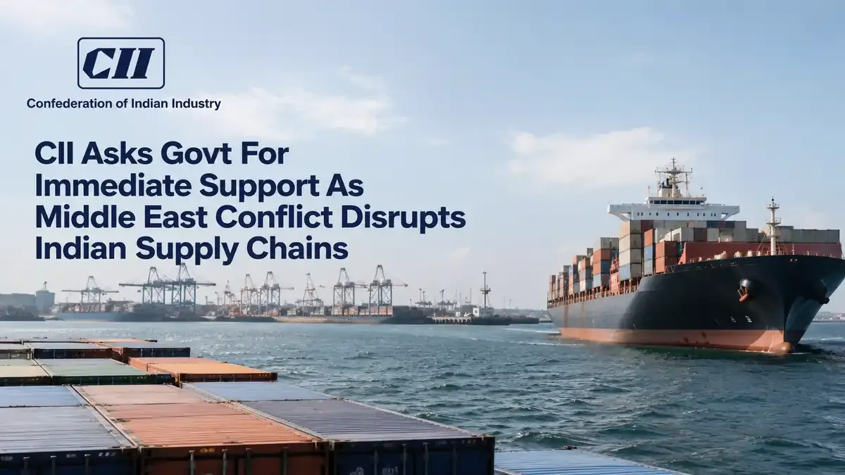 CII Asks Govt For Immediate Support As Middle East Conflict Disrupts Indian Supply Chains 